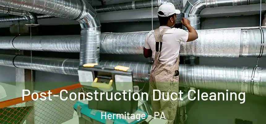 Post-Construction Duct Cleaning Hermitage - PA